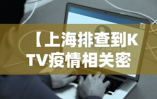 【上海排查到KTV疫情相关密接2.3万人/上海疫情酒吧】
