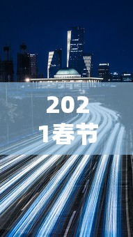 2021春节高速免费是什么时间（2021春节高速免费啥时候开始）