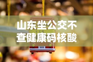 山东坐公交不查健康码核酸/山东坐公交车要健康码吗