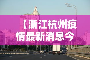 【浙江杭州疫情最新消息今天,浙江杭州疫情最新消息今天】