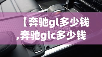 【奔驰gl多少钱,奔驰glc多少钱】