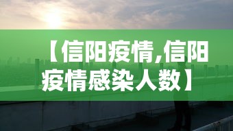 【信阳疫情,信阳疫情感染人数】
