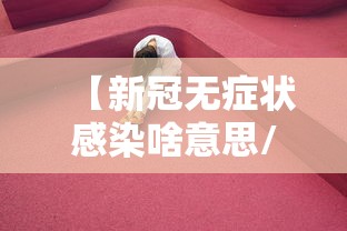 【新冠无症状感染啥意思/新冠无症状感染症状】 【新冠无症状感染啥意思/新冠无症状感染症状】