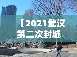【2021武汉第二次封城是真的吗/武汉是不是第二次封城了】 【2021武汉第二次封城是真的吗/武汉是不是第二次封城了】