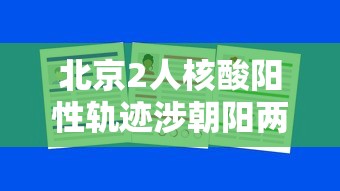 北京2人核酸阳性轨迹涉朝阳两学校/北京朝阳区阳性患者轨迹