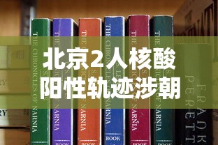 北京2人核酸阳性轨迹涉朝阳两学校/北京朝阳区阳性患者轨迹
