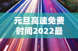 元旦高速免费时间2022最新通知/元旦高速公路免收费几天 元旦高速免费时间2022最新通知/元旦高速公路免收费几天