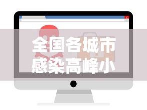 全国各城市感染高峰小程序/各城市感染新型冠状病毒人数 全国各城市感染高峰小程序/各城市感染新型冠状病毒人数