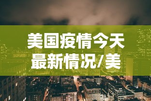 美国疫情今天最新情况/美国疫情今天最新通告