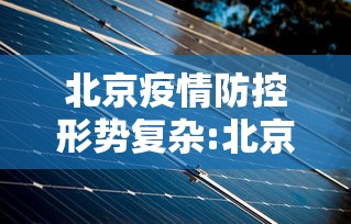 北京疫情防控形势复杂:北京已遏制疫情蔓延势头,但防控形势依然严峻复杂 北京疫情防控形势复杂:北京已遏制疫情蔓延势头,但防控形势依然严峻复杂