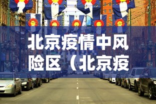 北京疫情中风险区（北京疫情中风险区查询）