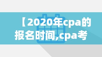 【2020年cpa的报名时间,cpa考试报名2020】