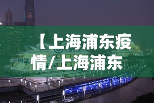【上海浦东疫情/上海浦东疫情防控】 【上海浦东疫情/上海浦东疫情防控】