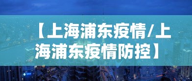 【上海浦东疫情/上海浦东疫情防控】