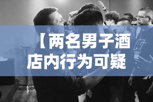 【两名男子酒店内行为可疑,宾馆男子】 【两名男子酒店内行为可疑,宾馆男子】