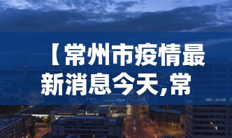 【常州市疫情最新消息今天,常州市疫情情况】