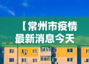 【常州市疫情最新消息今天,常州市疫情情况】 【常州市疫情最新消息今天,常州市疫情情况】