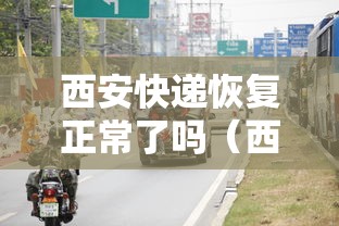 西安快递恢复正常了吗（西安快递几号开始停运2021）