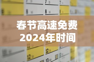 春节高速免费2024年时间表格:2021春节高速免费具体时间