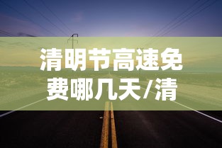 清明节高速免费哪几天/清明节高速路上免费几天