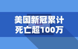 美国新冠累计死亡超100万例:美国累计新冠死亡病例数超70万