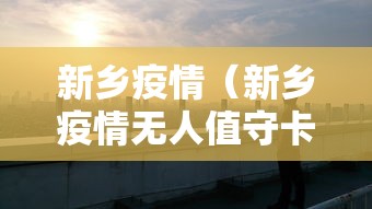 新乡疫情(新乡疫情无人值守卡口) 新乡疫情(新乡疫情无人值守卡口)