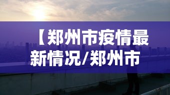 【郑州市疫情最新情况/郑州市疫情最新消息13例】