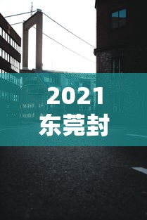 2021东莞封城最新消息（东莞市封城消息）