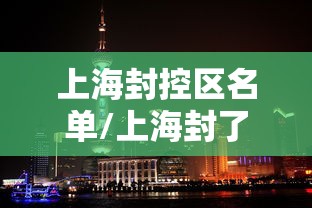 上海封控区名单/上海封了几个区