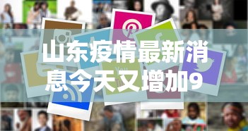 山东疫情最新消息今天又增加9人/山东疫情最新消息今天新增病例 新闻 山东疫情最新消息今天又增加9人/山东疫情最新消息今天新增病例 新闻