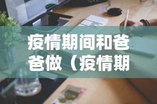 疫情期间和爸爸做（疫情期间和爸妈的温馨瞬间）
