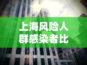 上海风险人群感染者比例下降:风险区域最新上海 上海风险人群感染者比例下降:风险区域最新上海