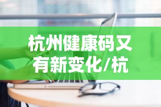 杭州健康码又有新变化/杭州健康码实施细则