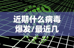 近期什么病毒爆发/最近几年爆发的病毒
