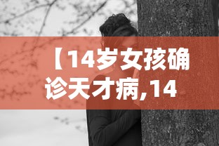 【14岁女孩确诊天才病,14岁天才预测】