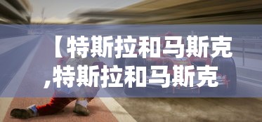 【特斯拉和马斯克,特斯拉和马斯克什么关系】