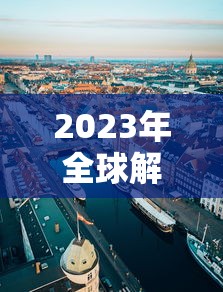 2023年全球解封(2021年全球疫情解封时间表) 2023年全球解封(2021年全球疫情解封时间表)