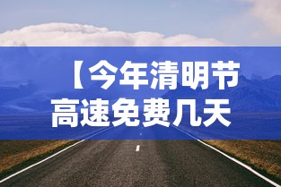 【今年清明节高速免费几天,今年清明节高速几天免费开放】