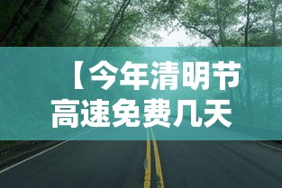 【今年清明节高速免费几天,今年清明节高速几天免费开放】