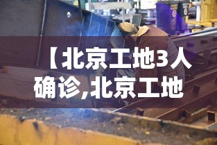 【北京工地3人确诊,北京工地死亡三人】