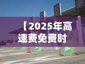 【2025年高速费免费时间,2026春节高速免费时间表】