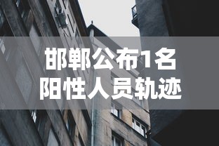 邯郸公布1名阳性人员轨迹:邯郸确诊一例
