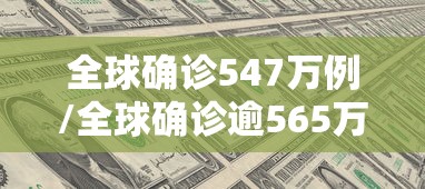 全球确诊547万例/全球确诊逾565万