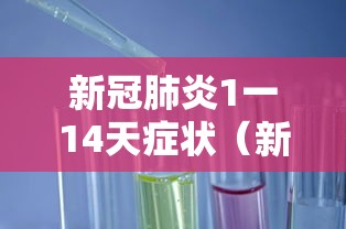 新冠肺炎1一14天症状（新型新冠肺炎1一14天症状）