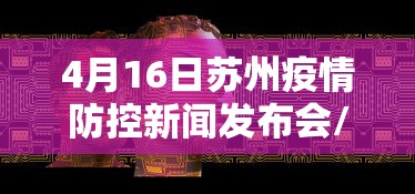 4月16日苏州疫情防控新闻发布会/4月16日苏州疫情防控新闻发布会视频