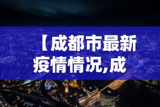 【成都市最新疫情情况,成都市疫情最新消息及分布情况】 【成都市最新疫情情况,成都市疫情最新消息及分布情况】
