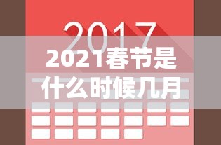2021春节是什么时候几月几日/2021春节是几月几日到几月几日
