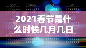 2021春节是什么时候几月几日/2021春节是几月几日到几月几日