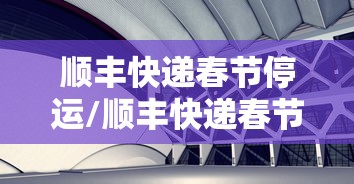 顺丰快递春节停运/顺丰快递春节停运吗最新消息