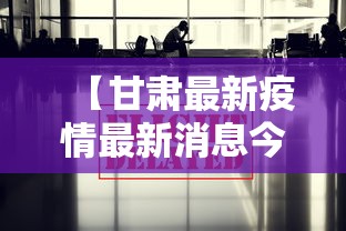 【甘肃最新疫情最新消息今天,甘肃最新疫情最新消息14人】